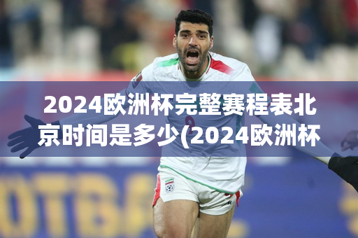 2024欧洲杯完整赛程表北京时间是多少(2024欧洲杯完整赛程表北京时间是多少点)