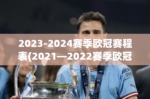 2023-2024赛季欧冠赛程表(2021—2022赛季欧冠赛程表)
